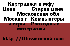 Картриджи к мфу  › Цена ­ 700 › Старая цена ­ 500 - Московская обл., Москва г. Компьютеры и игры » Расходные материалы   